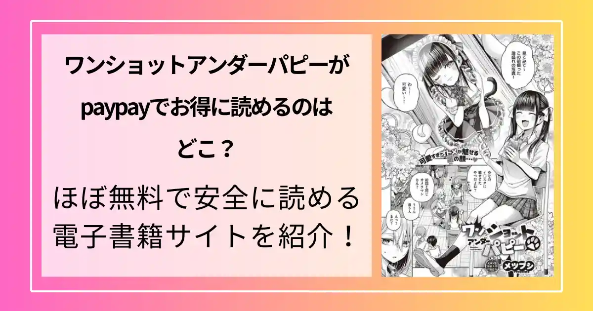 ワンショットアンダーパピーがpaypayでお得に読めるのはどこ？ほぼ無料で安全に読める電子書籍サイトを紹介！